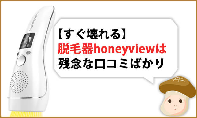 すぐ壊れる Honeyviewは安いガラクタ脱毛器 口コミとレビューも散々な結果 お茸は自宅で脱毛したい